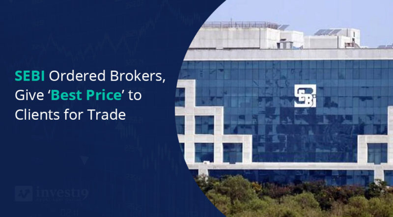 SEBI Ordered Brokers, Give ‘Best Price’ to Clients for Trade - Invest19 ...